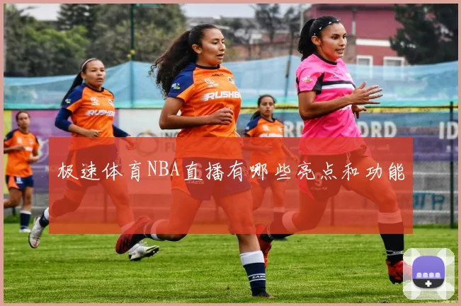 极速体育NBA直播有哪些亮点和功能