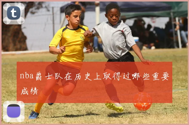 nba爵士队在历史上取得过哪些重要成绩