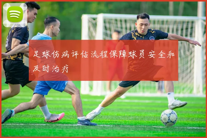足球伤病评估流程保障球员安全和及时治疗