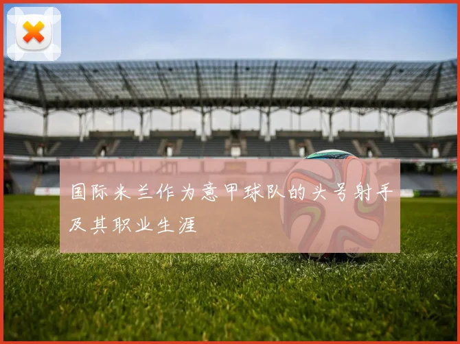 国际米兰作为意甲球队的头号射手及其职业生涯