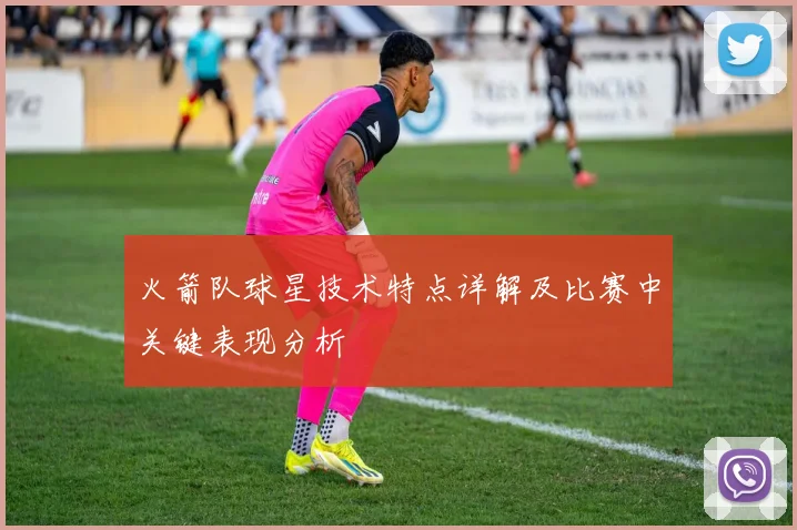 火箭队球星技术特点详解及比赛中关键表现分析