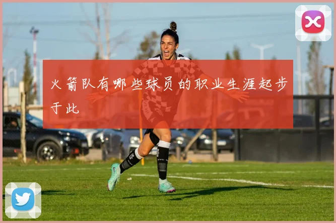 火箭队有哪些球员的职业生涯起步于此