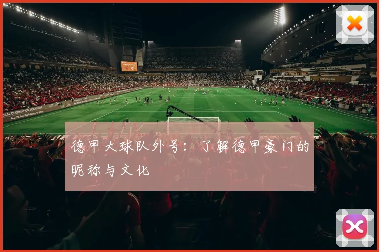 德甲大球队外号：了解德甲豪门的昵称与文化
