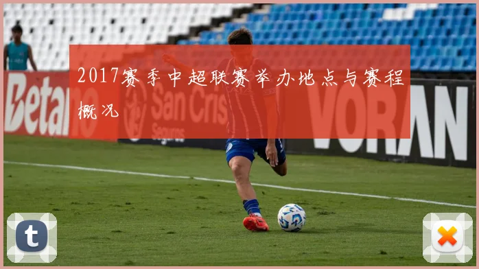 2017赛季中超联赛举办地点与赛程概况