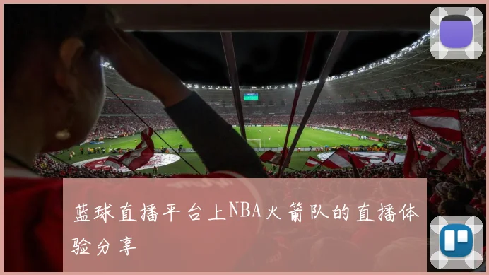 蓝球直播平台上NBA火箭队的直播体验分享