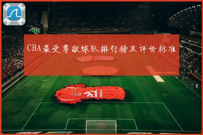CBA最受尊敬球队排行榜及评价标准