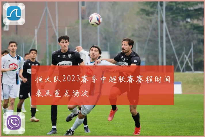 恒大队2023赛季中超联赛赛程时间表及重点场次