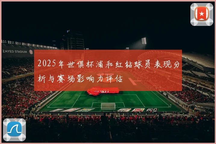 2025年世俱杯浦和红钻球员表现分析与赛场影响力评估