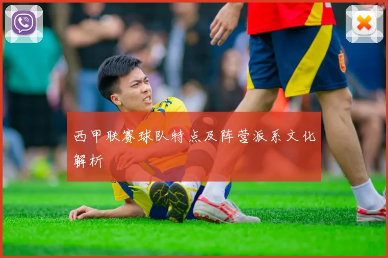 西甲联赛球队特点及阵营派系文化解析